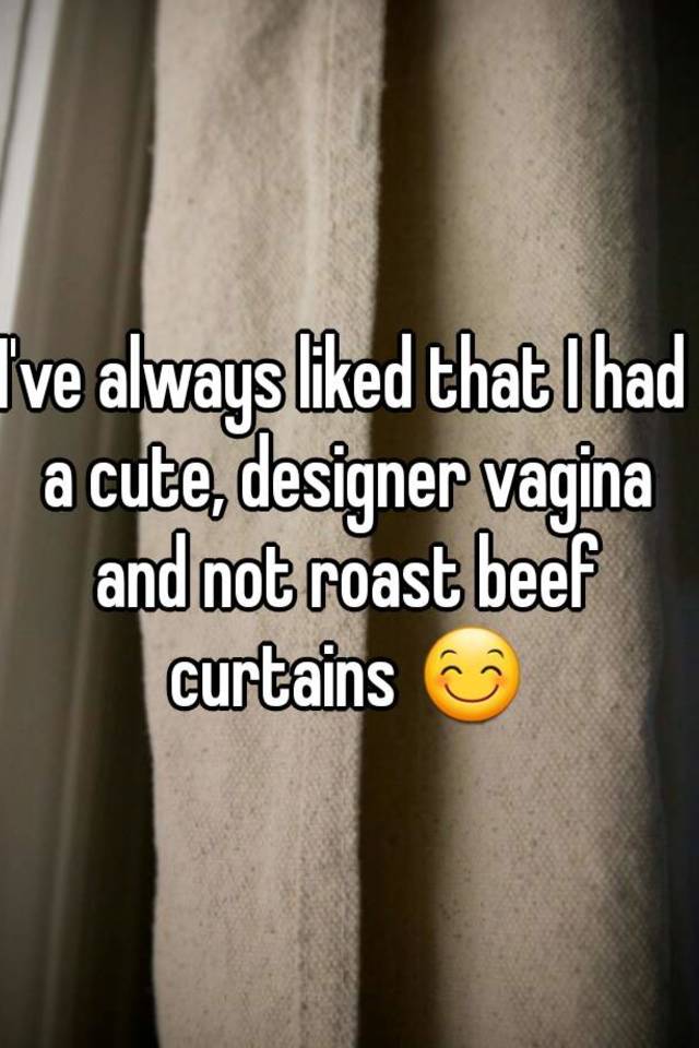 I've always liked that I had a cute, designer vagina and not roast bee...