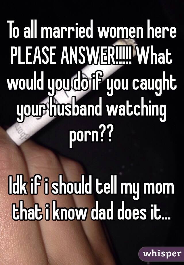 Mom Gets Caught Watching Porn Caption - To all married women here PLEASE ANSWER!!!!! What would you ...