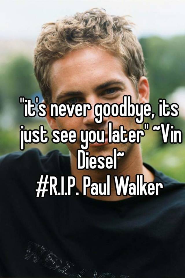 It S Never Goodbye Its Just See You Later Vin Diesel R I P Paul Walker