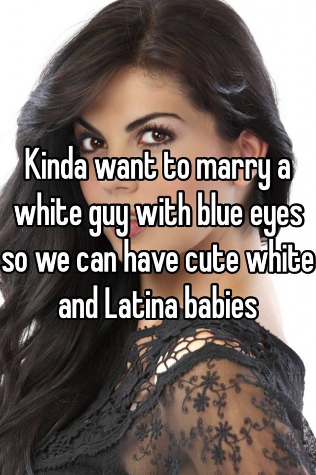 Kinda Want To Marry A White G