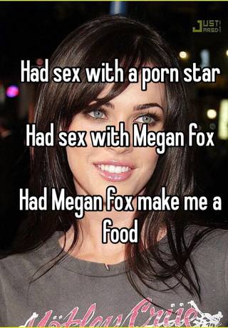 Megan Fox Sex Porn - Had sex with a porn star Had sex with Megan fox Had Megan fox make me a food