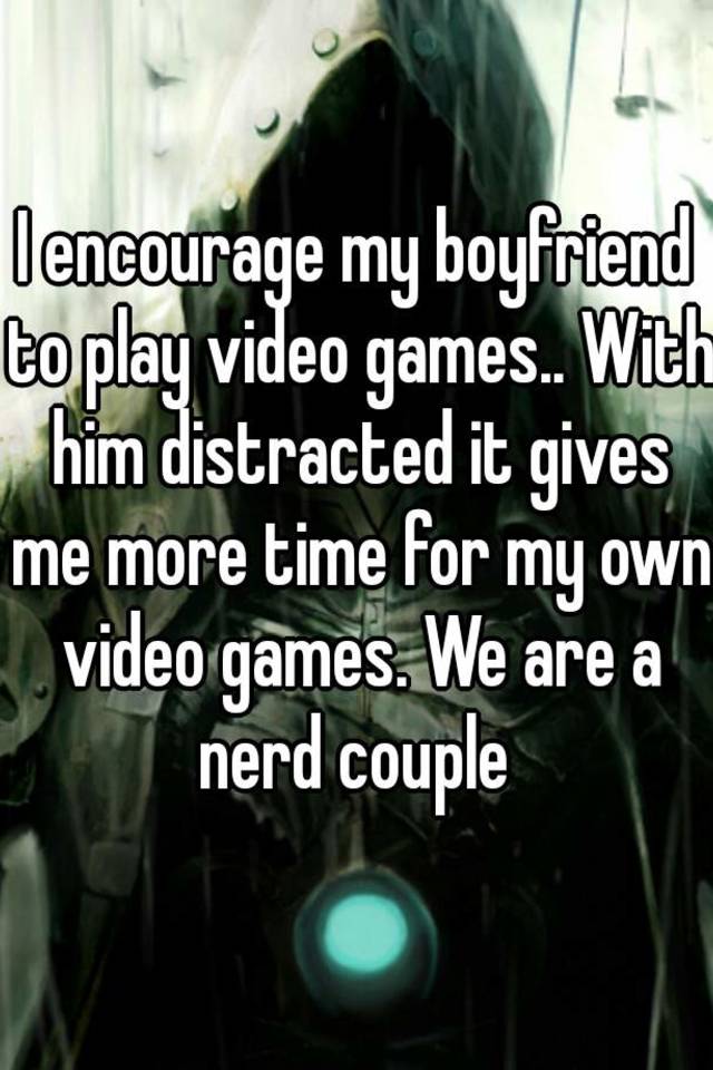 i-encourage-my-boyfriend-to-play-video-games-with-him-distracted-it