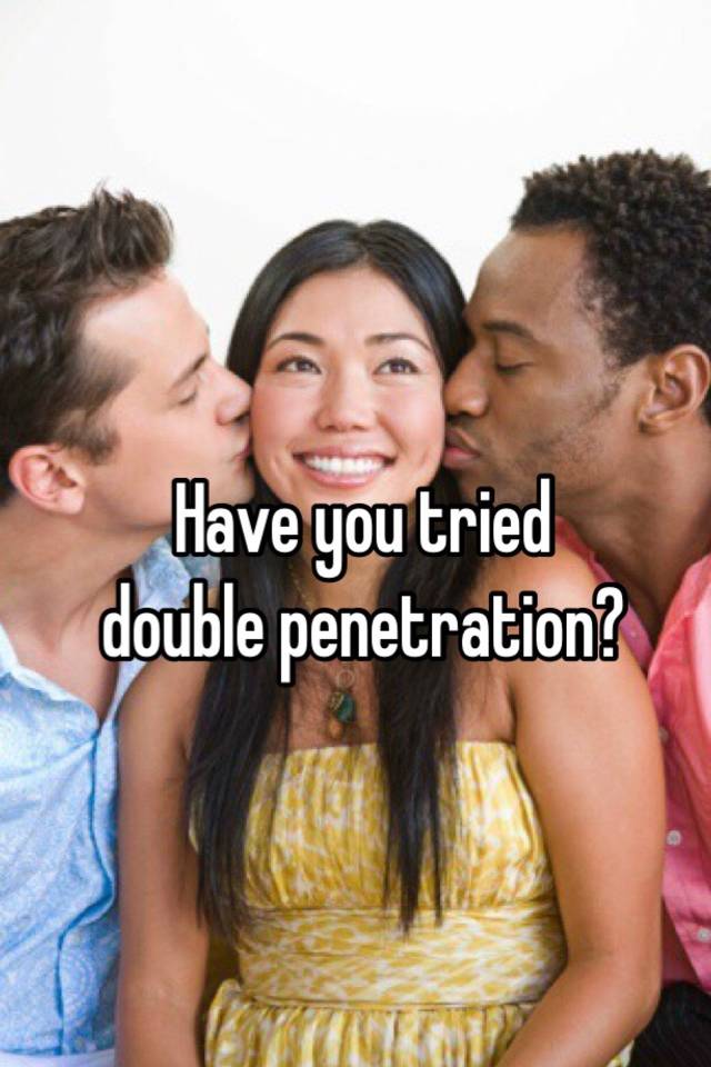 Done tried double penetration hurt