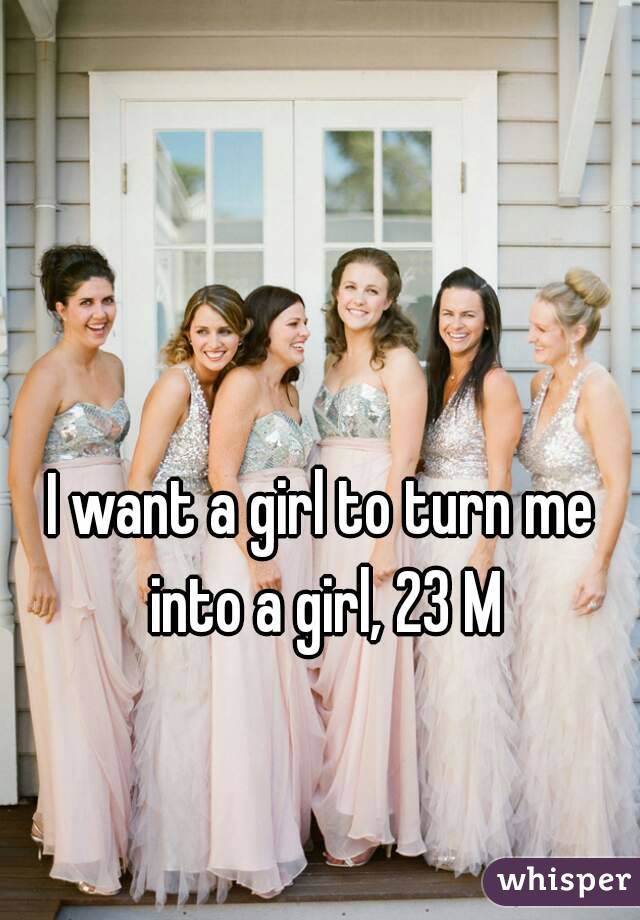 I want to be turned into a girl