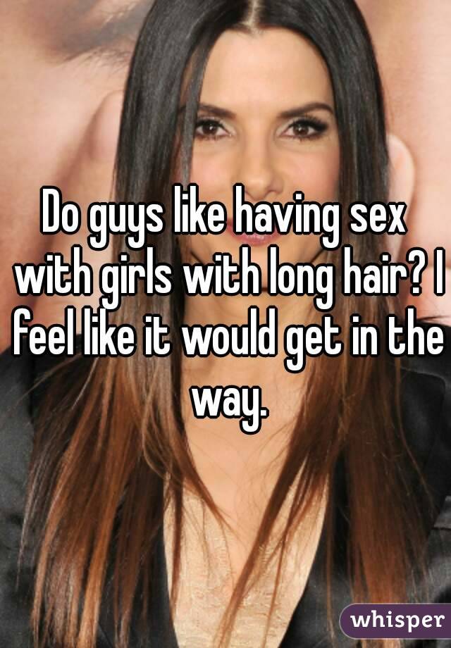 Do Guys Like Having Sex With Girls With Long Hair I Feel Like It