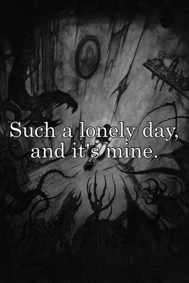 Such a lonely day, and it's mine.