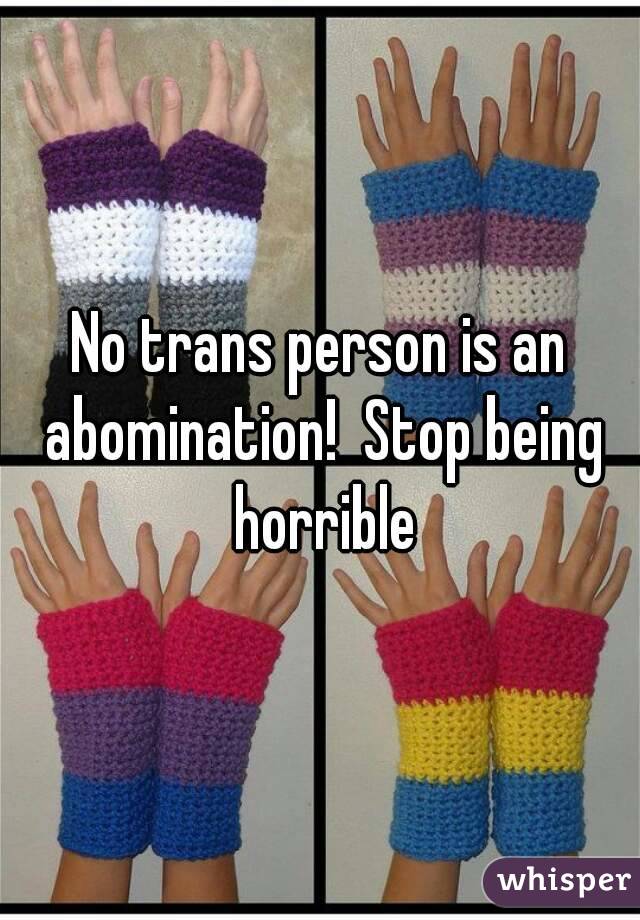 No trans person is an abomination!  Stop being horrible