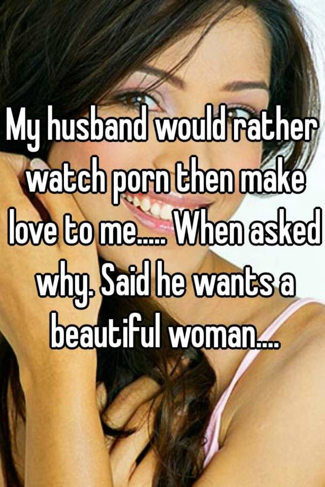 Husband Wants To Watch - My husband would rather watch porn then make love to me ...