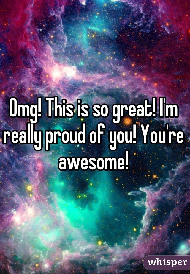 Omg! This is so great! I'm really proud of you! You're awesome!