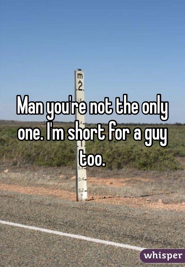 Man you're not the only one. I'm short for a guy too. 