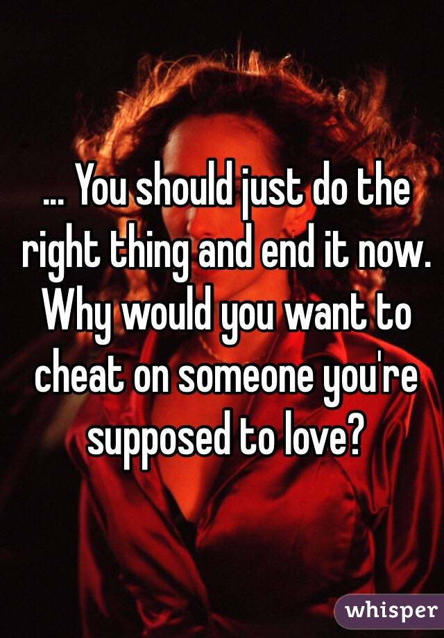 ... You should just do the right thing and end it now. 
Why would you want to cheat on someone you're supposed to love? 