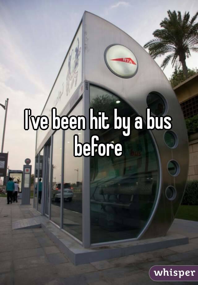I've been hit by a bus before 
