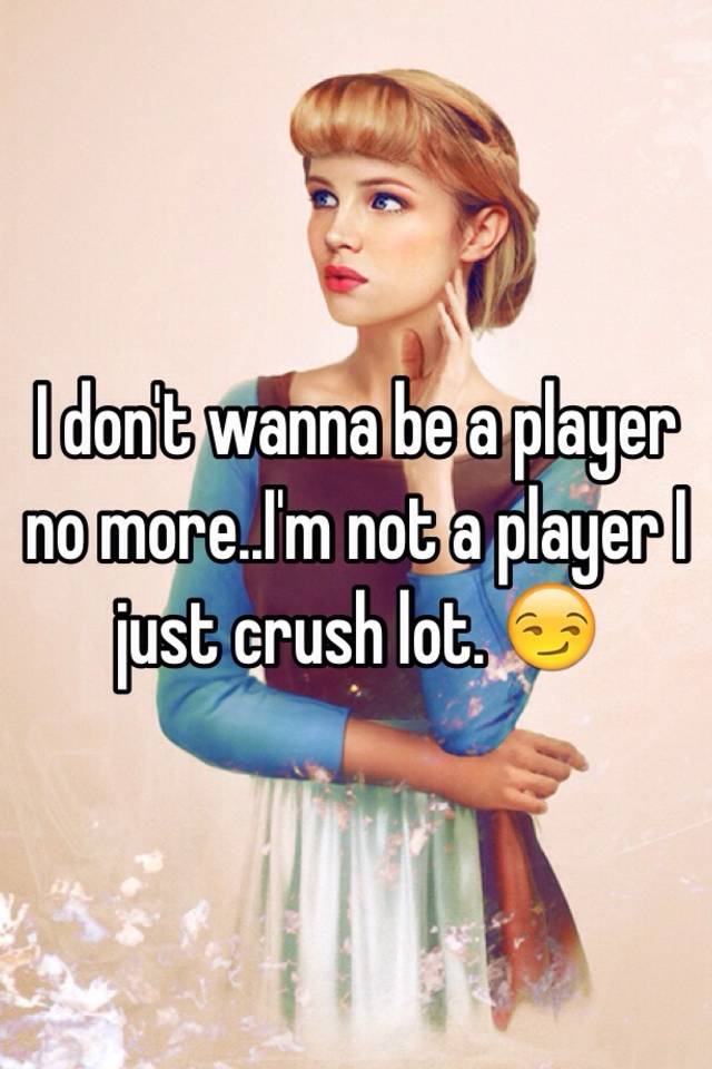i dont want to be a player no more