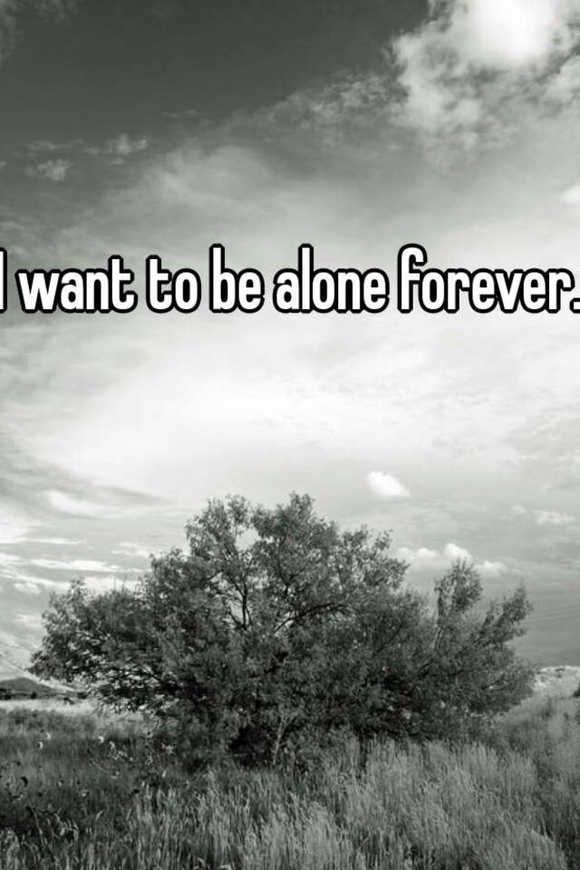 i-want-to-be-alone-forever