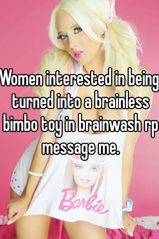 Women Interested In Being Turned Into A Brainless Bimbo Toy In 3125