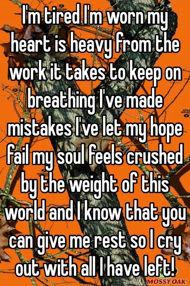 i-m-tired-i-m-worn-my-heart-is-heavy-from-the-work-it-takes-to-keep-on