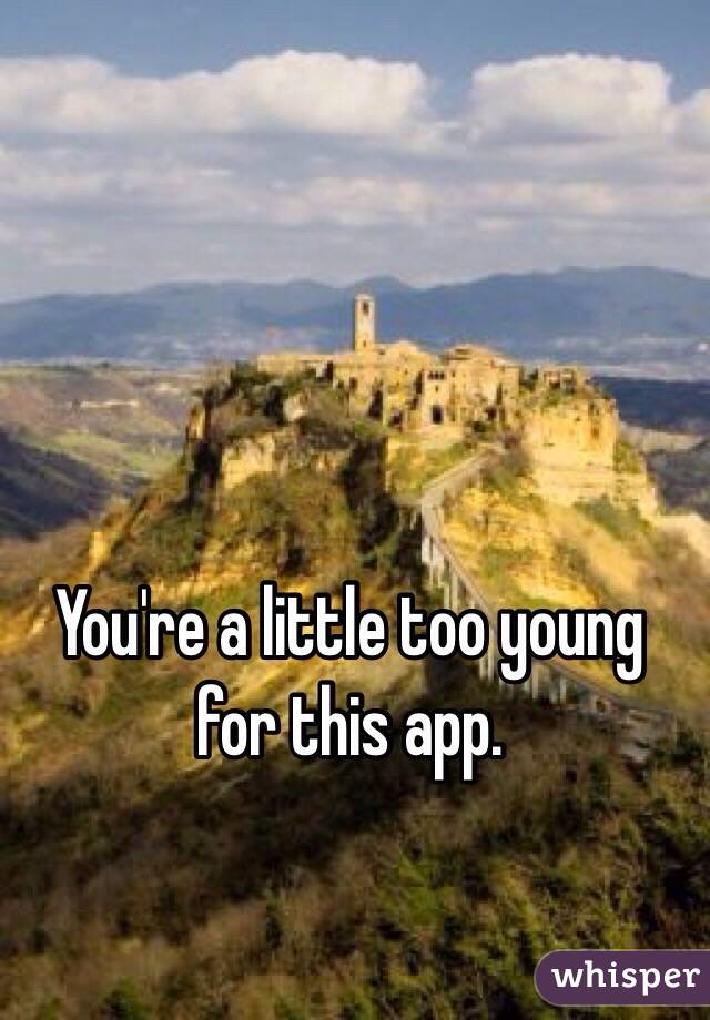 You're a little too young for this app.