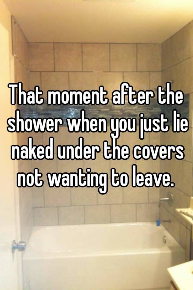 That Moment After The Shower When You Just Lie Naked Under The
