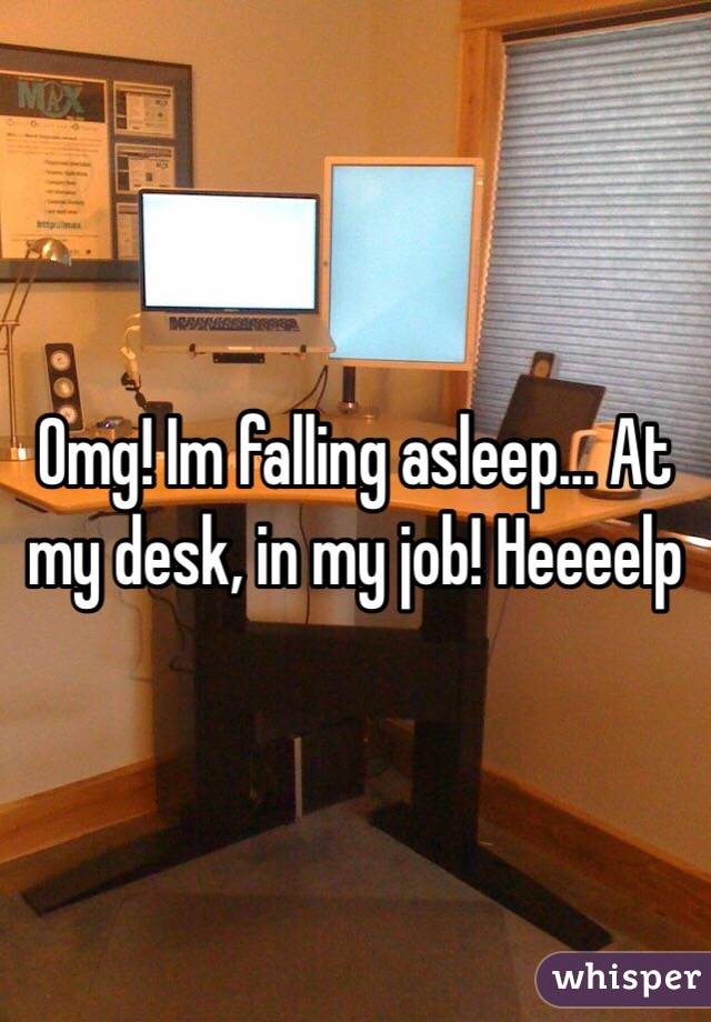 Omg Im Falling Asleep At My Desk In My Job Heeeelp