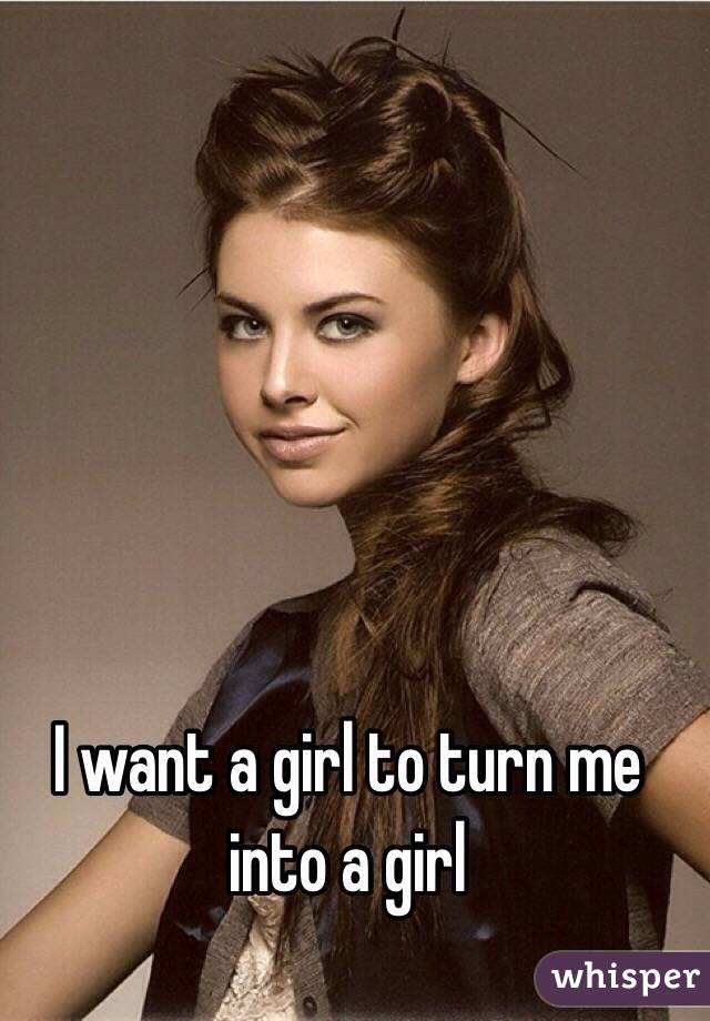 I Want A Girl To Turn Me Into A Girl