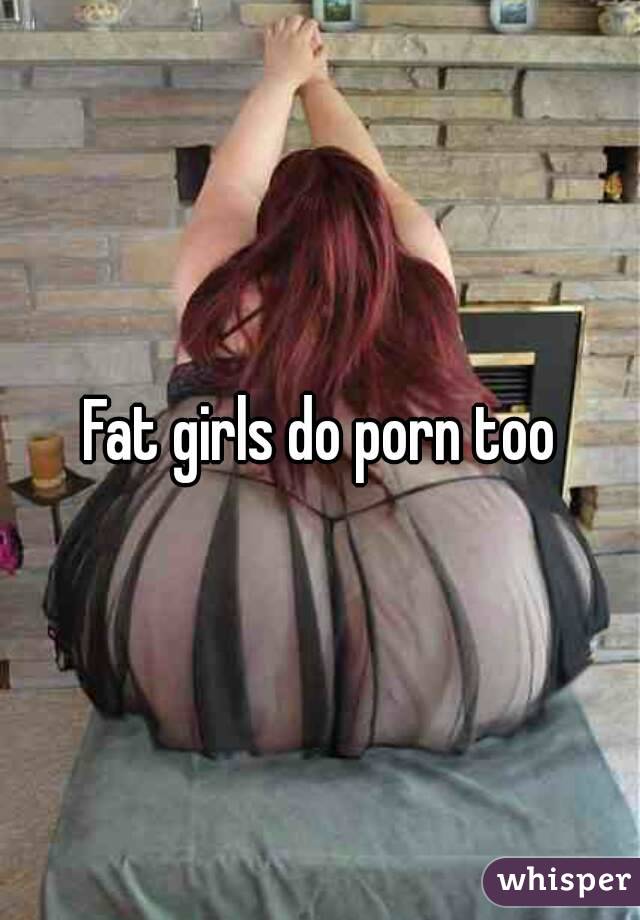 Fat girls do porn