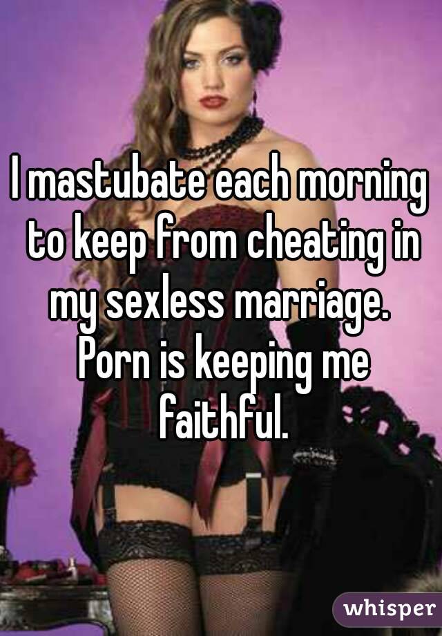 Cheating Marriage Porn - I mastubate each morning to keep from cheating in my sexless ...