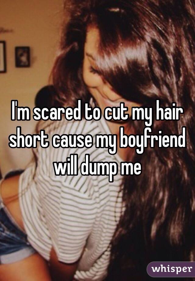 I M Scared To Cut My Hair Short Cause My Boyfriend Will Dump Me