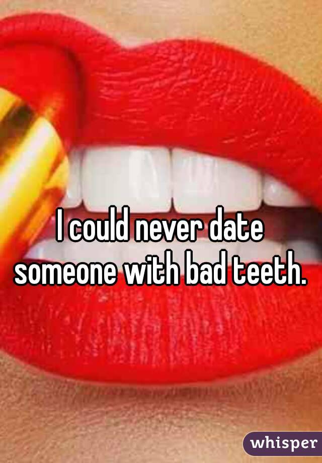 With would you teeth bad someone date Would you