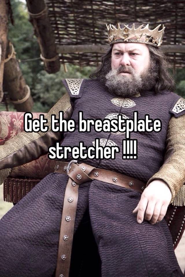 get me the breastplate stretcher