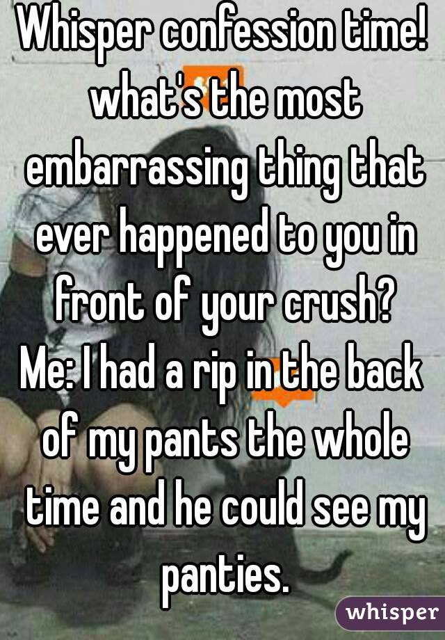 Whisper Confession Time What S The Most Embarrassing Thing That Ever Happened To You In Front