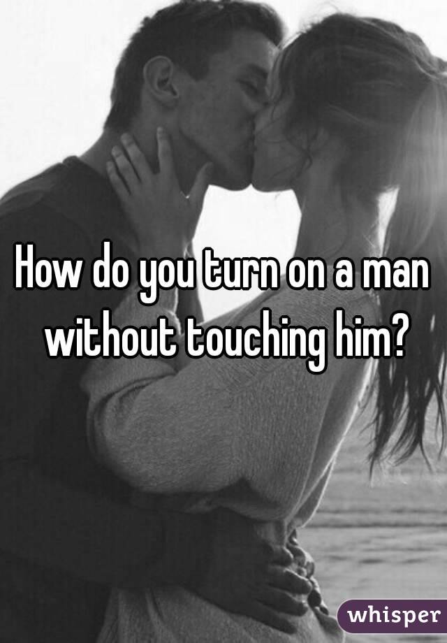 Where to touch him to turn him on
