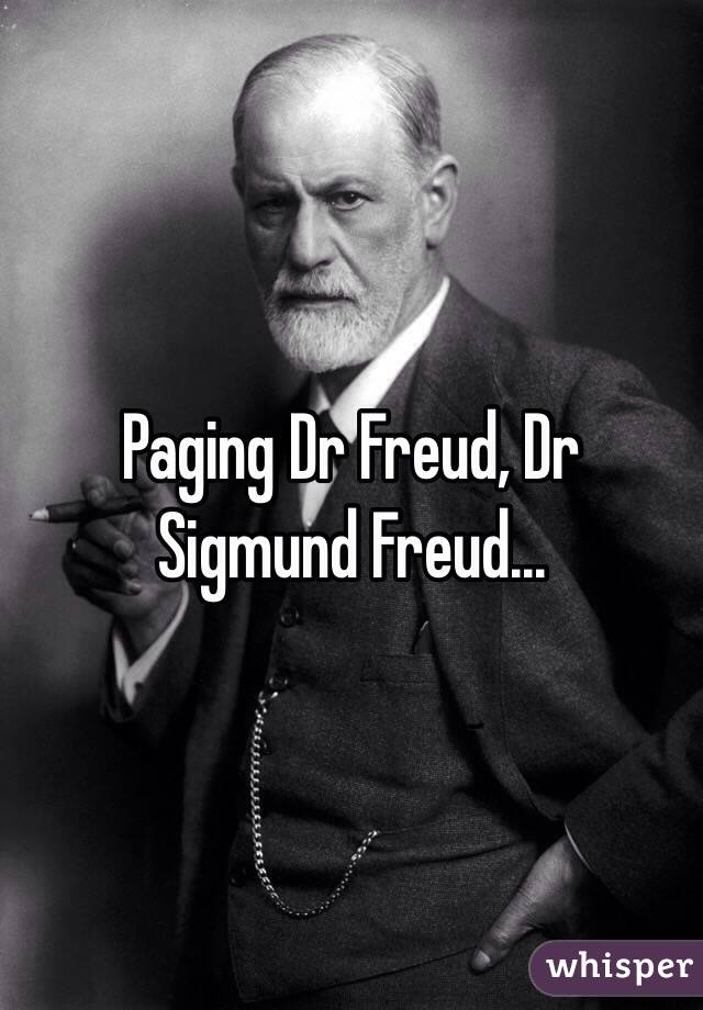 Paging Dr Freud, Dr Sigmund Freud... 