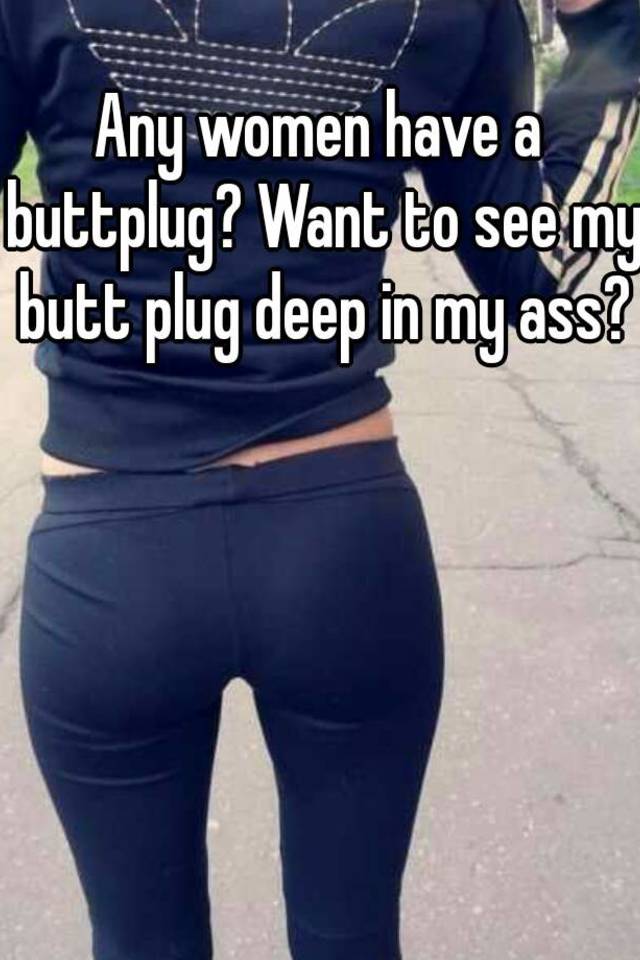 Want to see my butt plug deep in my ass? 