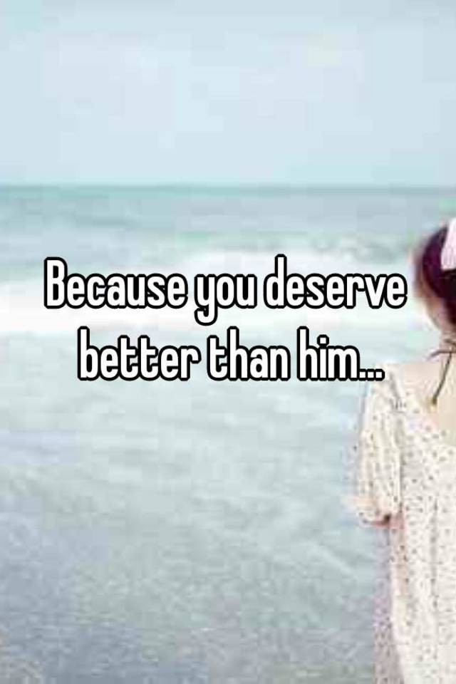 Than better you him deserve You Deserve