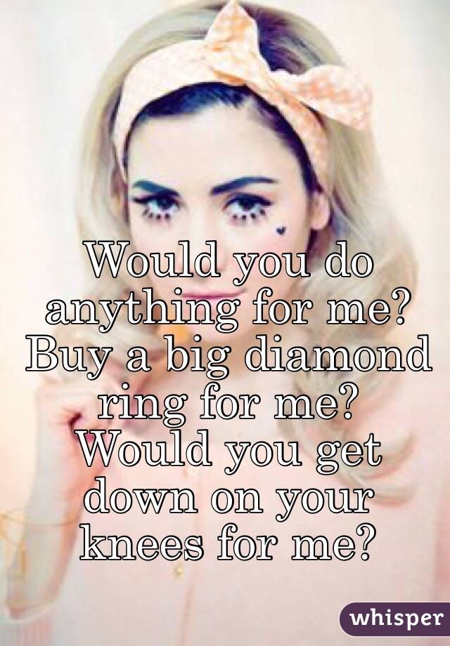 For ring for big diamond would anything buy me do a you me Stream Would