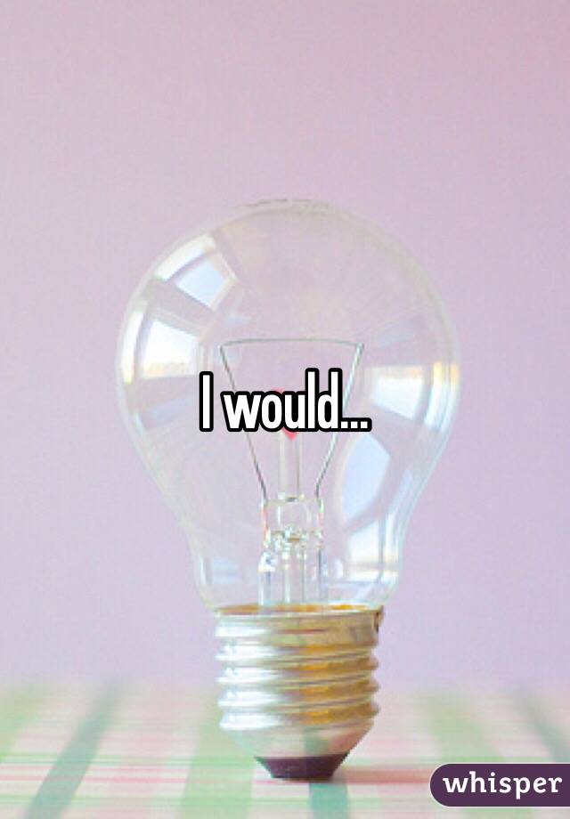 I would...
