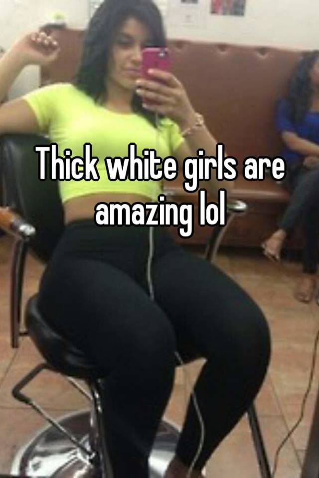 White teen thicc Why Do