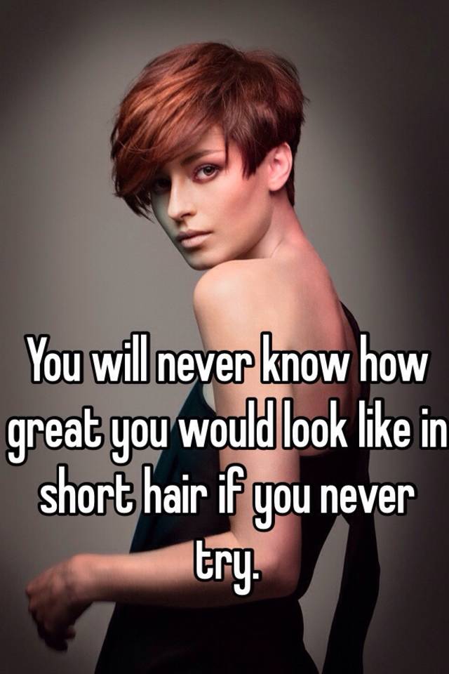 You Will Never Know How Great You Would Look Like In Short Hair If