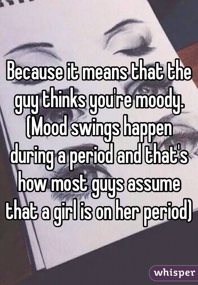 Because It Means That The Guy Thinks You Re Moody Mood