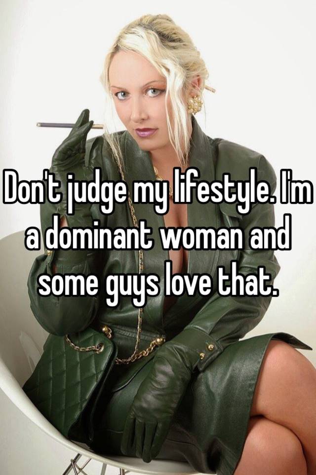 I'm a dominant woman and some guys love that. 
