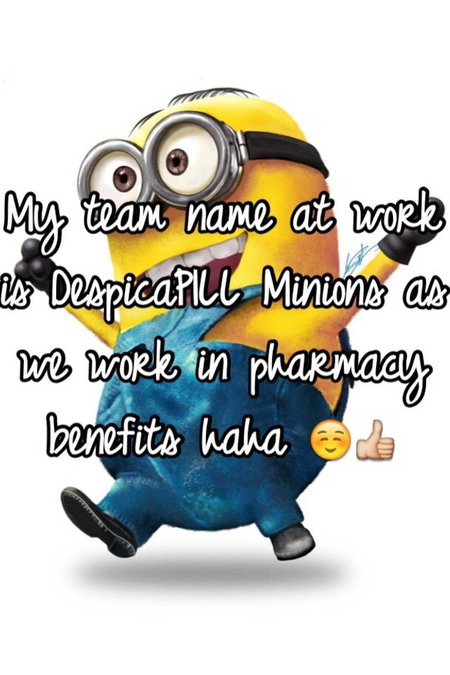 my-team-name-at-work-is-despicapill-minions-as-we-work-in-pharmacy