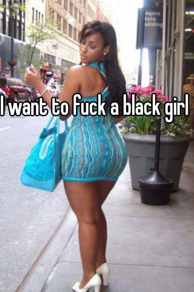 I want to fuck a black chick