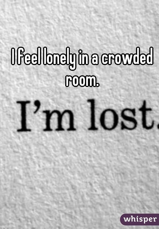 I Feel Lonely In A Crowded Room