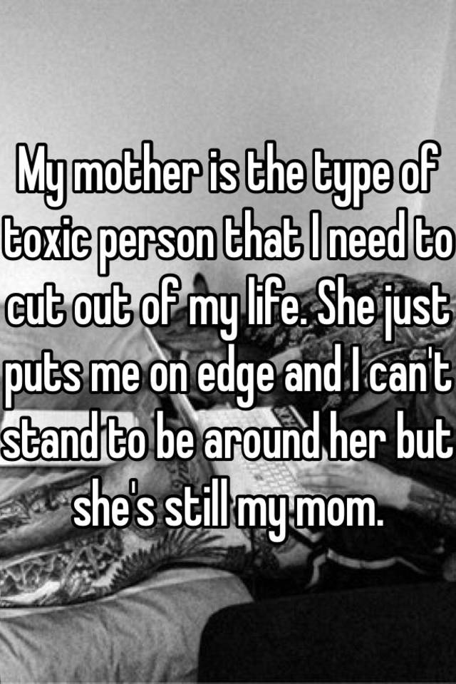 my-mother-is-the-type-of-toxic-person-that-i-need-to-cut-out-of-my-life