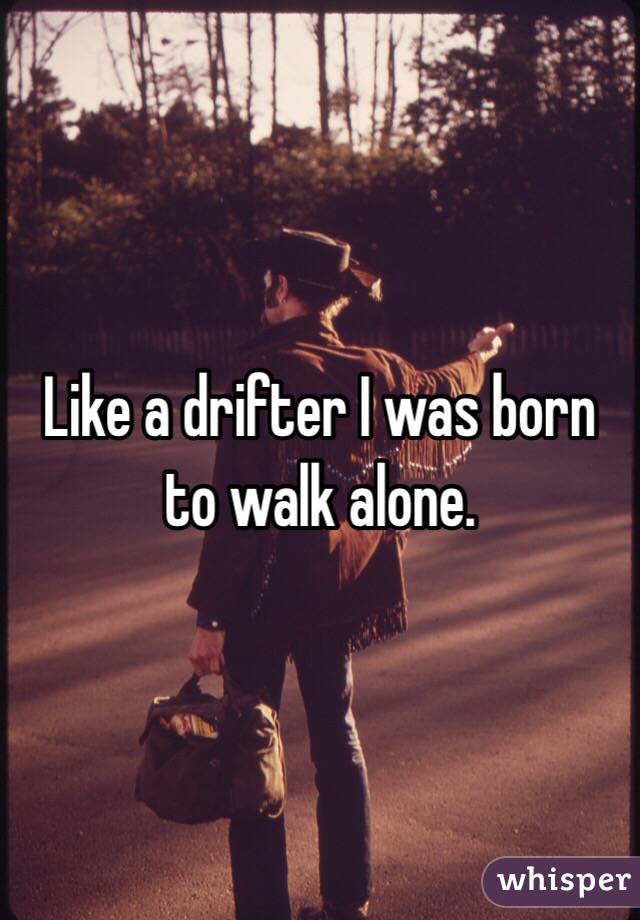 Like A Drifter I Was Born To Walk Alone