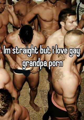 Straight Grandpa Porn - Im straight but i love gay grandpa porn
