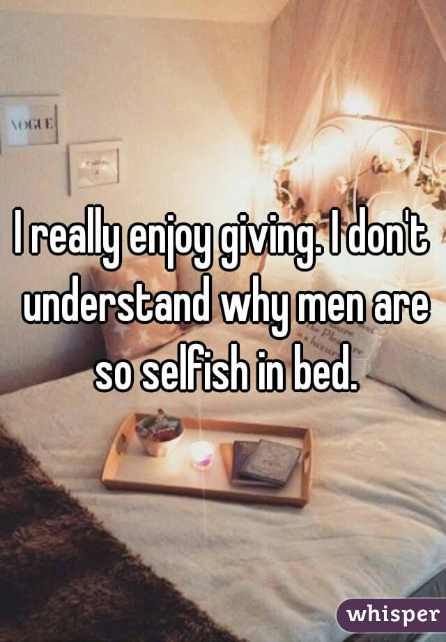 Men selfish why are so The Shocking