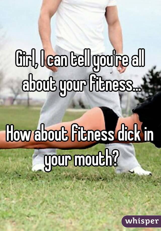 Dick mouth fitness in your do you