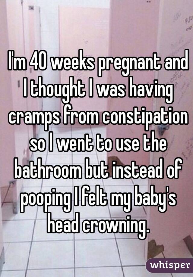 I M 40 Weeks Pregnant And I Thought I Was Having Cramps From Constipation So I