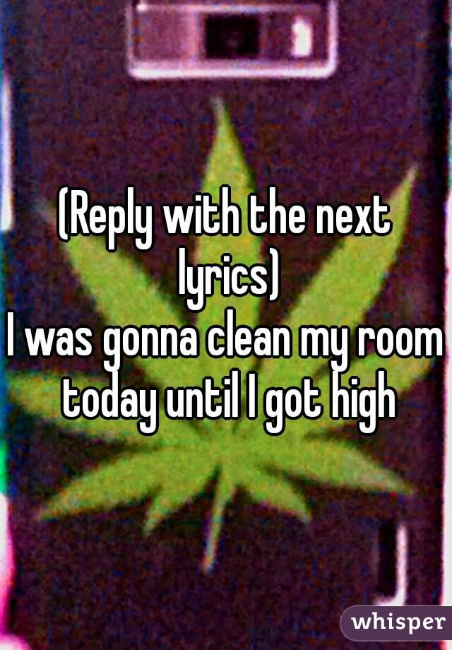 Reply With The Next Lyrics I Was Gonna Clean My Room Today